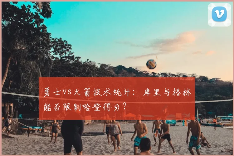 勇士vs火箭技术统计：库里与格林能否限制哈登得分？