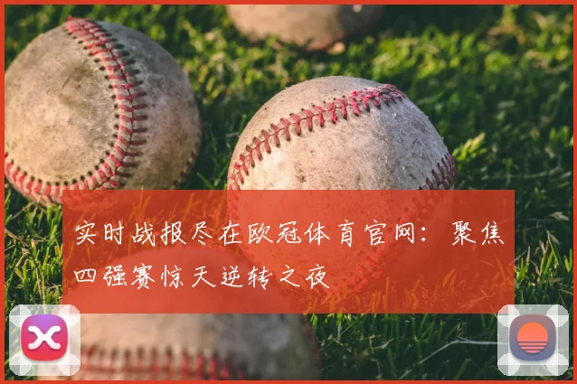 实时战报尽在欧冠体育官网：聚焦四强赛惊天逆转之夜