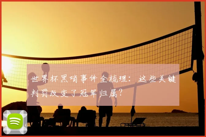 世界杯黑哨事件全梳理：这些关键判罚改变了冠军归属？