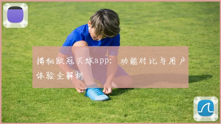 揭秘欧冠买球app：功能对比与用户体验全解析