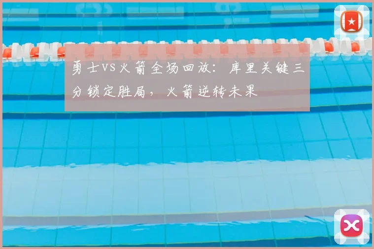 勇士vs火箭全场回放：库里关键三分锁定胜局，火箭逆转未果