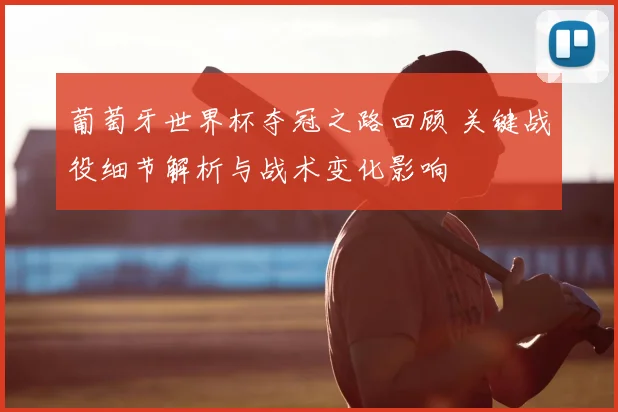 葡萄牙世界杯夺冠之路回顾 关键战役细节解析与战术变化影响