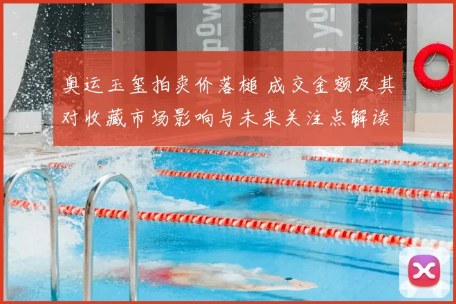 奥运玉玺拍卖价落槌 成交金额及其对收藏市场影响与未来关注点解读