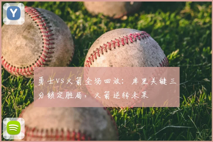 勇士vs火箭全场回放：库里关键三分锁定胜局，火箭逆转未果