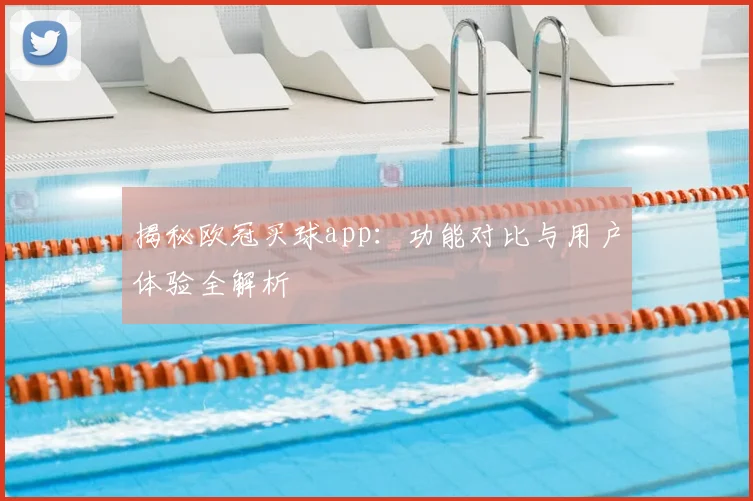 揭秘欧冠买球app：功能对比与用户体验全解析
