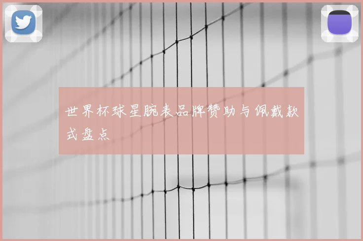 世界杯球星腕表品牌赞助与佩戴款式盘点