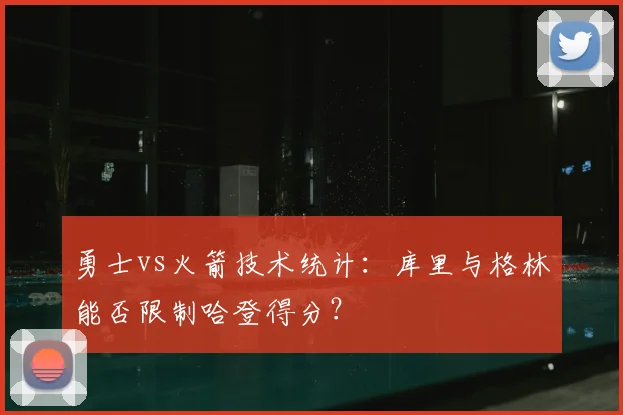 勇士vs火箭技术统计：库里与格林能否限制哈登得分？
